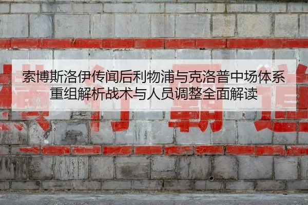 索博斯洛伊传闻后利物浦与克洛普中场体系重组解析战术与人员调整全面解读