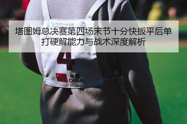 ta-tu-mu-zong-jue-sai-di-si-chang-mo-jie-shi-fen-kuai-ban-ping-hou-dan-da-ying-jie-neng-li-yu-zhan-shu-shen-du-jie-xi-2-342.jpg