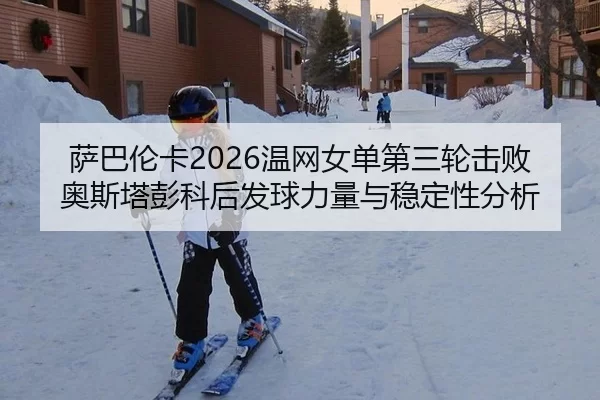 萨巴伦卡2026温网女单第三轮击败奥斯塔彭科后发球力量与稳定性分析