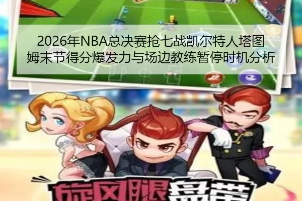 2026年NBA总决赛抢七战凯尔特人塔图姆末节得分爆发力与场边教练暂停时机分析